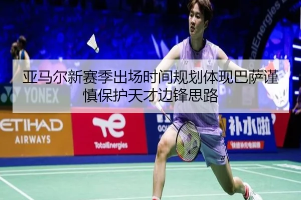 亚马尔新赛季出场时间规划体现巴萨谨慎保护天才边锋思路